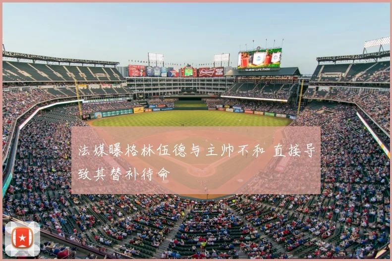 法媒曝格林伍德与主帅不和 直接导致其替补待命