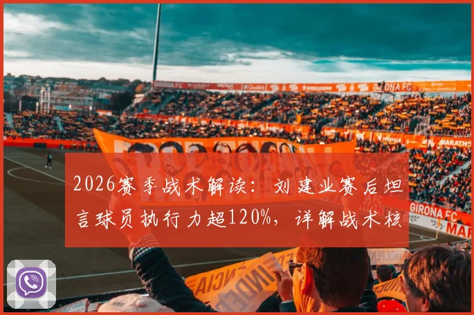 2026赛季战术解读：刘建业赛后坦言球员执行力超120%，详解战术核心与向余望伤情恢复进展
