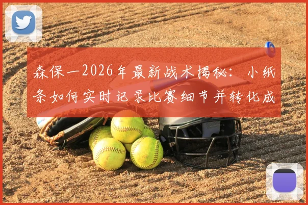 森保一2026年最新战术揭秘：小纸条如何实时记录比赛细节并转化成中场战术调整指令