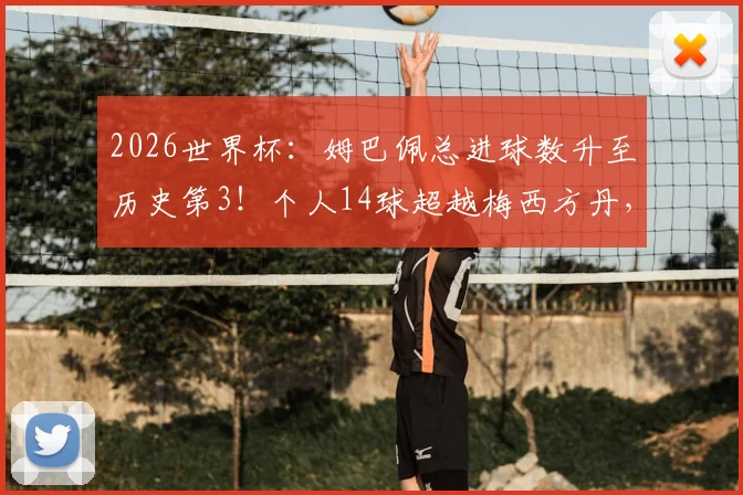 2026世界杯：姆巴佩总进球数升至历史第3！个人14球超越梅西方丹，未来能破克洛泽纪录吗？
