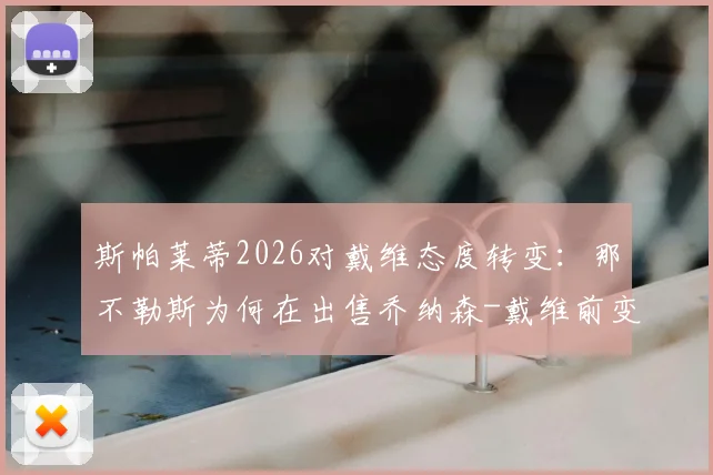 斯帕莱蒂2026对戴维态度转变：那不勒斯为何在出售乔纳森-戴维前变得谨慎