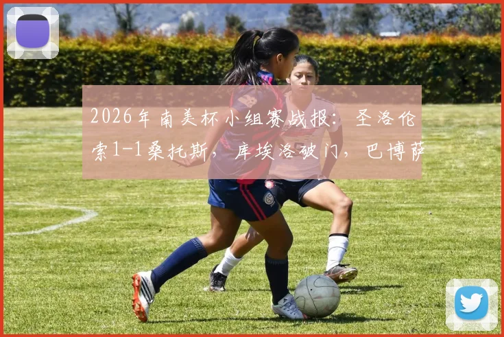 2026年南美杯小组赛战报：圣洛伦索1-1桑托斯，库埃洛破门，巴博萨扳平，附全场关键数据与球员表现深度解读