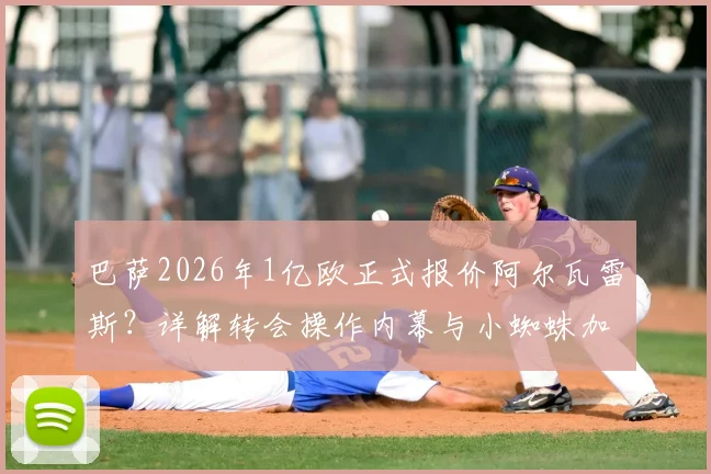 巴萨2026年1亿欧正式报价阿尔瓦雷斯？详解转会操作内幕与小蜘蛛加盟可能性分析