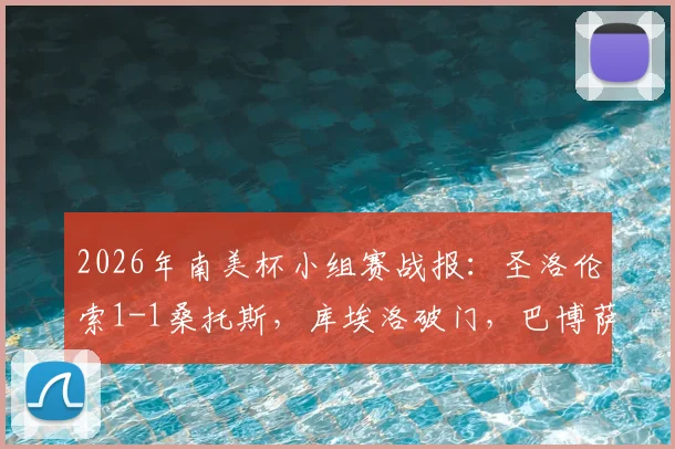 2026年南美杯小组赛战报：圣洛伦索1-1桑托斯，库埃洛破门，巴博萨扳平，附全场关键数据与球员表现深度解读