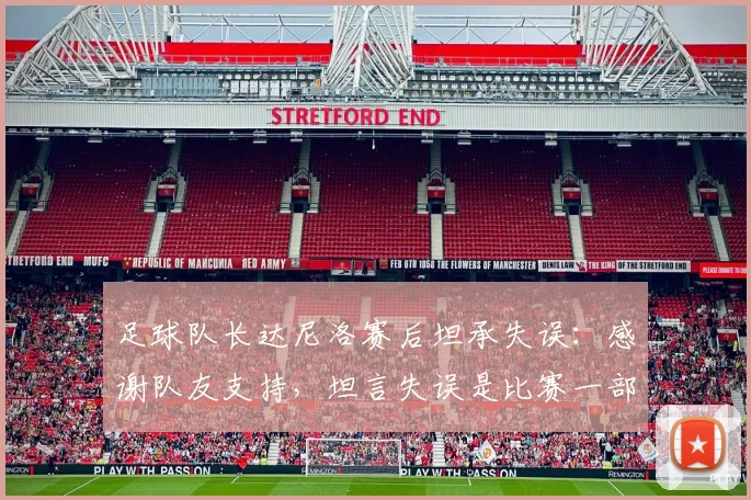 足球队长达尼洛赛后坦承失误：感谢队友支持，坦言失误是比赛一部分，球员如何正确面对过错？