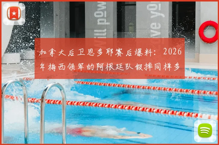 加拿大后卫恩多耶赛后爆料:2026年梅西领军的阿根廷队假摔同样多,本方半场假摔吃红牌实属罕见