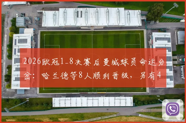 2026欧冠1_8决赛后曼城球员命运分岔:哈兰德等8人顺利晋级,另有4人黯然出局