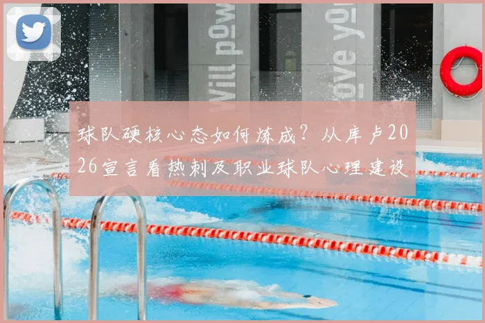 球队硬核心态如何炼成？从库卢2026宣言看热刺及职业球队心理建设实战指南