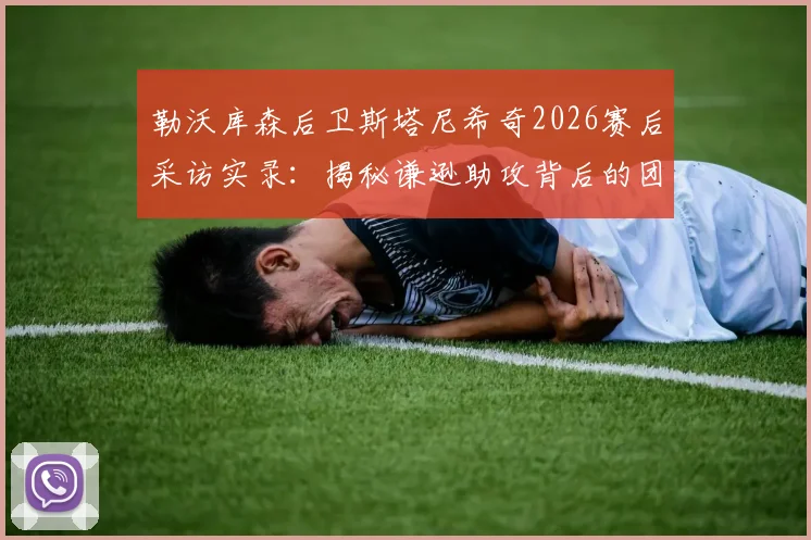 勒沃库森后卫斯塔尼希奇2026赛后采访实录:揭秘谦逊助攻背后的团队精神,附最新动态与比赛解析