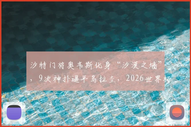 沙特门将奥韦斯化身“沙漠之墙”，9次神扑逼平乌拉圭，2026世界杯能否再现神迹？