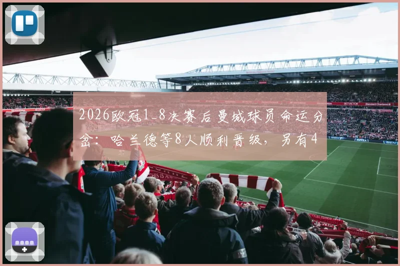 2026欧冠1_8决赛后曼城球员命运分岔：哈兰德等8人顺利晋级，另有4人黯然出局