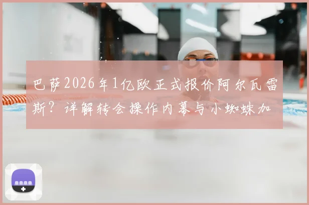 巴萨2026年1亿欧正式报价阿尔瓦雷斯?详解转会操作内幕与小蜘蛛加盟可能性分析