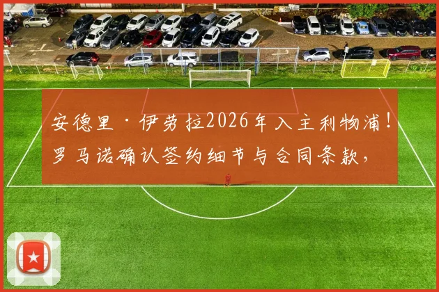 安德里·伊劳拉2026年入主利物浦!罗马诺确认签约细节与合同条款,解读西班牙少帅战术风格